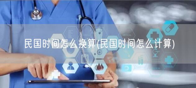民国时间怎么换算(民国时间怎么计算)