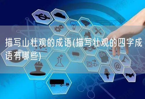 描写山壮观的成语(描写壮观的四字成语有哪些)