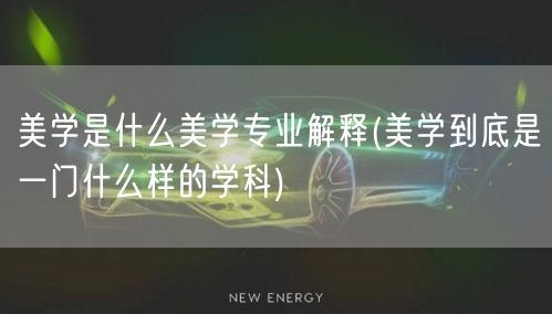 美学是什么美学专业解释(美学到底是一门什么样的学科)