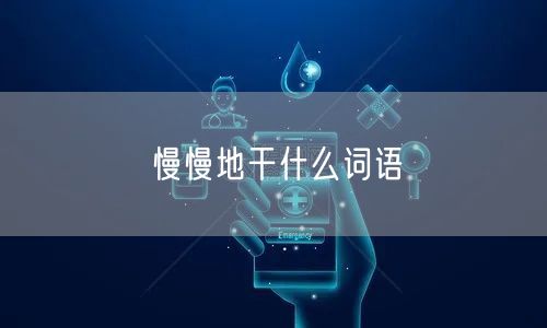 慢慢地干什么词语