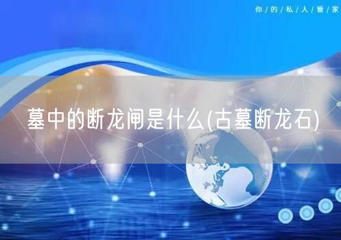 墓中的断龙闸是什么(古墓断龙石)