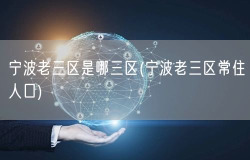 宁波老三区是哪三区(宁波老三区常住人口)