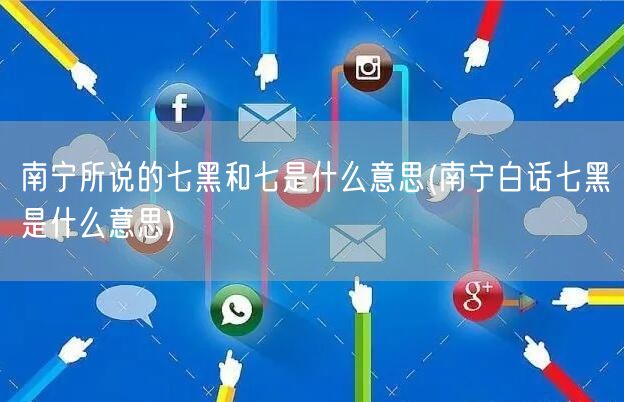 南宁所说的七黑和七是什么意思(南宁白话七黑是什么意思)