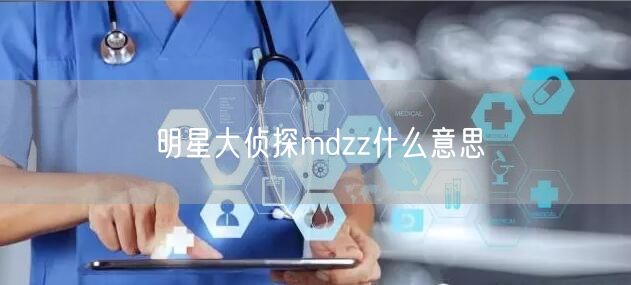 明星大侦探mdzz什么意思