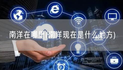 南洋在哪里(南洋现在是什么地方)