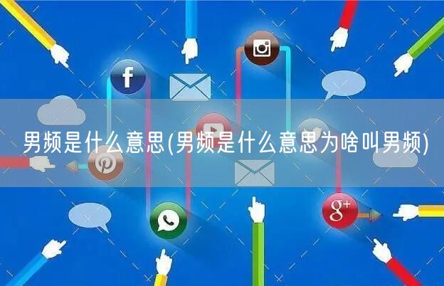男频是什么意思(男频是什么意思为啥叫男频)