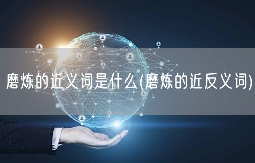 磨炼的近义词是什么(磨炼的近反义词)