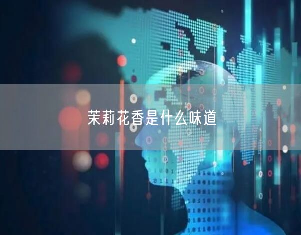 茉莉花香是什么味道