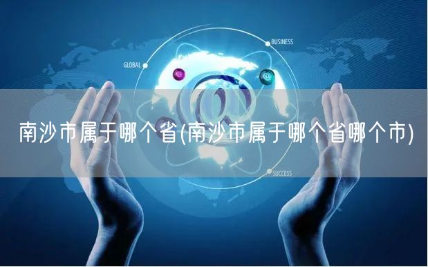 南沙市属于哪个省(南沙市属于哪个省哪个市)