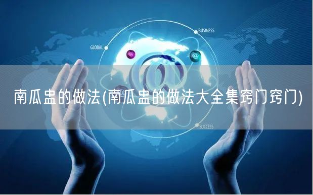 南瓜盅的做法(南瓜盅的做法大全集窍门窍门)