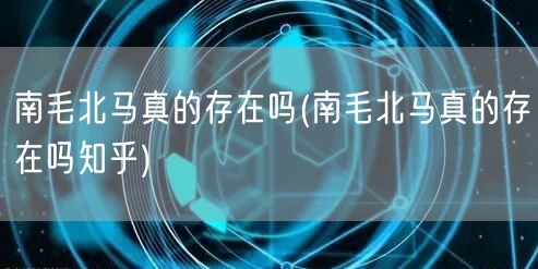 南毛北马真的存在吗(南毛北马真的存在吗知乎)