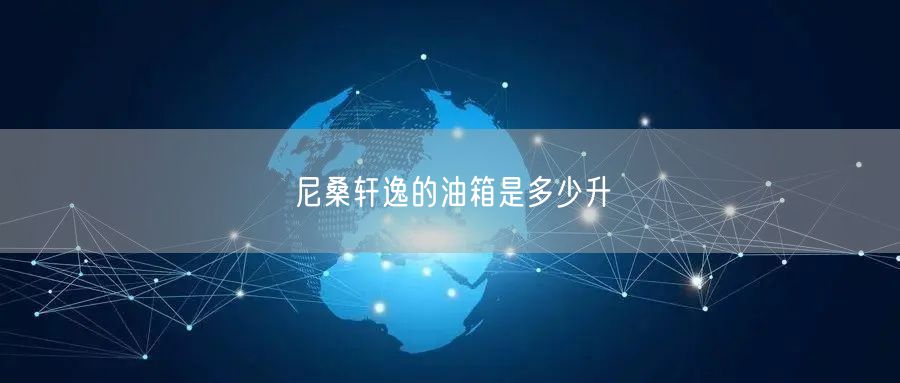 尼桑轩逸的油箱是多少升
