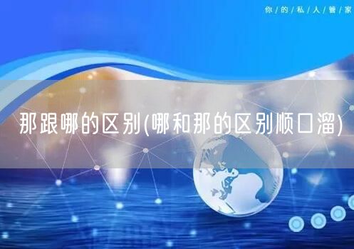 那跟哪的区别(哪和那的区别顺口溜)