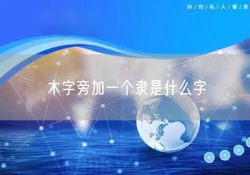 木字旁加一个隶是什么字