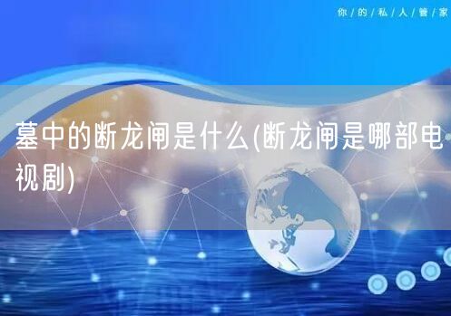 墓中的断龙闸是什么(断龙闸是哪部电视剧)