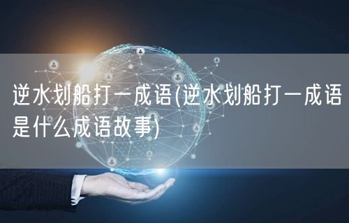 逆水划船打一成语(逆水划船打一成语是什么成语故事)