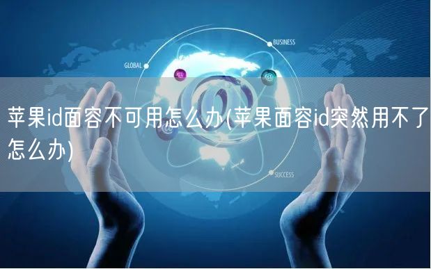 苹果id面容不可用怎么办(苹果面容id突然用不了怎么办)