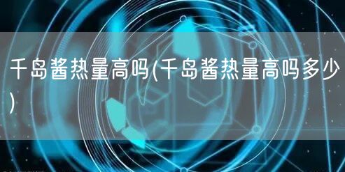千岛酱热量高吗(千岛酱热量高吗多少)
