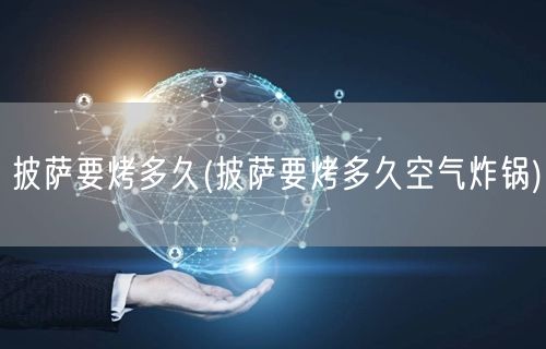 披萨要烤多久(披萨要烤多久空气炸锅)