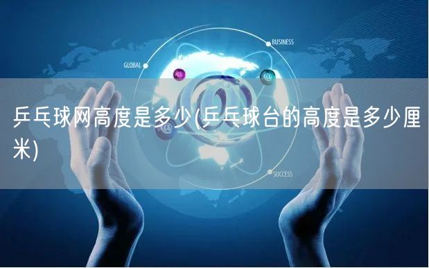 乒乓球网高度是多少(乒乓球台的高度是多少厘米)