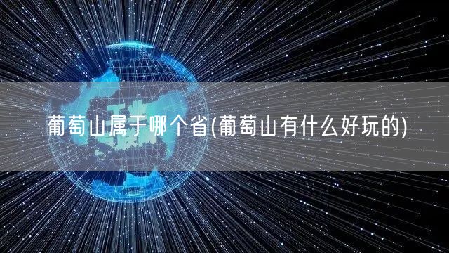 葡萄山属于哪个省(葡萄山有什么好玩的)
