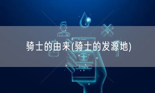 骑士的由来(骑士的发源地)