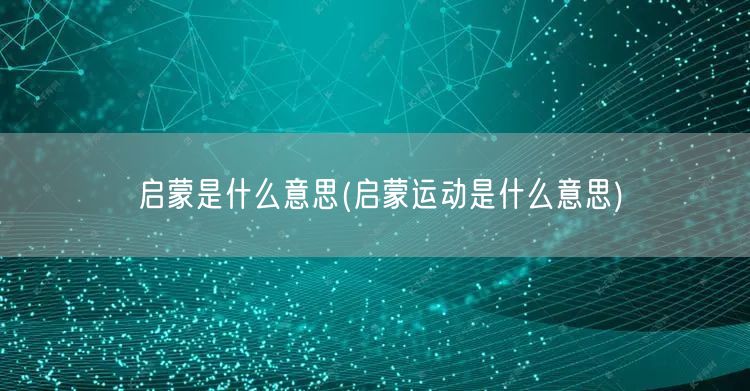 启蒙是什么意思(启蒙运动是什么意思)