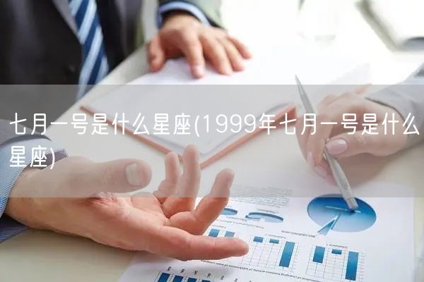 七月一号是什么星座(1999年七月一号是什么星座)