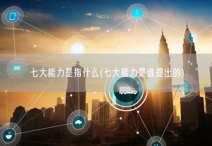 七大能力是指什么(七大能力是谁提出的)