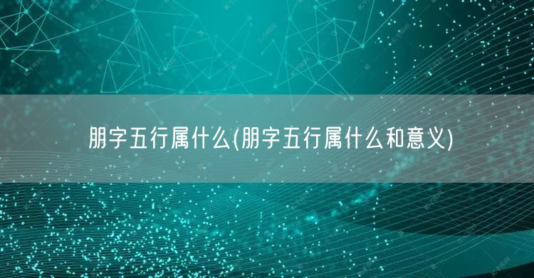 朋字五行属什么(朋字五行属什么和意义)