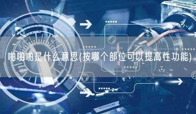 啪啪啪是什么意思(按哪个部位可以提高性功能)