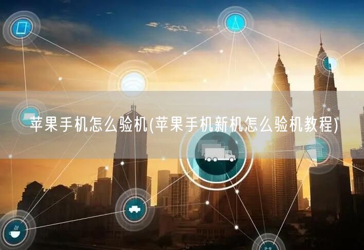 苹果手机怎么验机(苹果手机新机怎么验机教程)