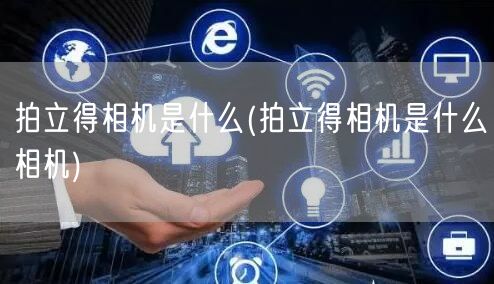 拍立得相机是什么(拍立得相机是什么相机)