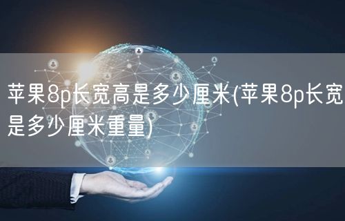 苹果8p长宽高是多少厘米(苹果8p长宽是多少厘米重量)
