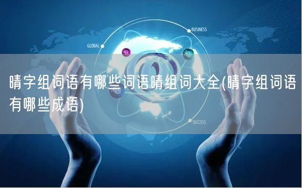 晴字组词语有哪些词语晴组词大全(晴字组词语有哪些成语)