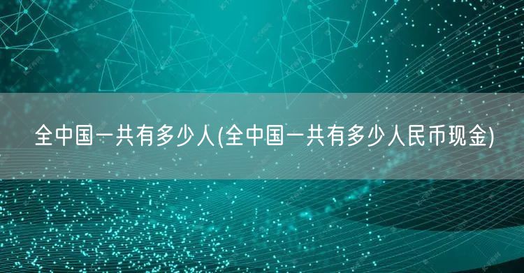 全中国一共有多少人(全中国一共有多少人民币现金)