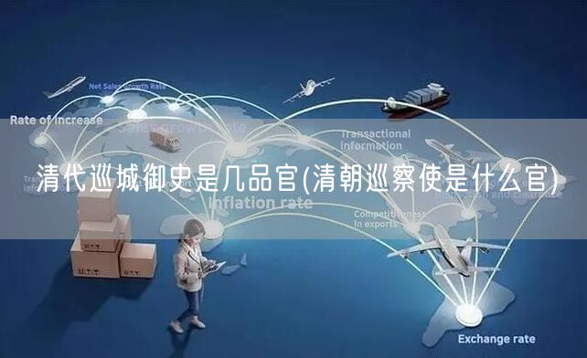 清代巡城御史是几品官(清朝巡察使是什么官)