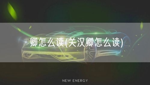 卿怎么读(关汉卿怎么读)