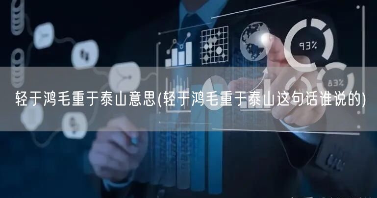 轻于鸿毛重于泰山意思(轻于鸿毛重于泰山这句话谁说的)