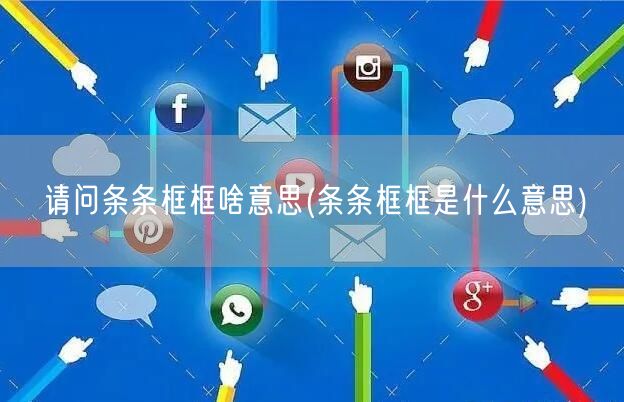 请问条条框框啥意思(条条框框是什么意思)
