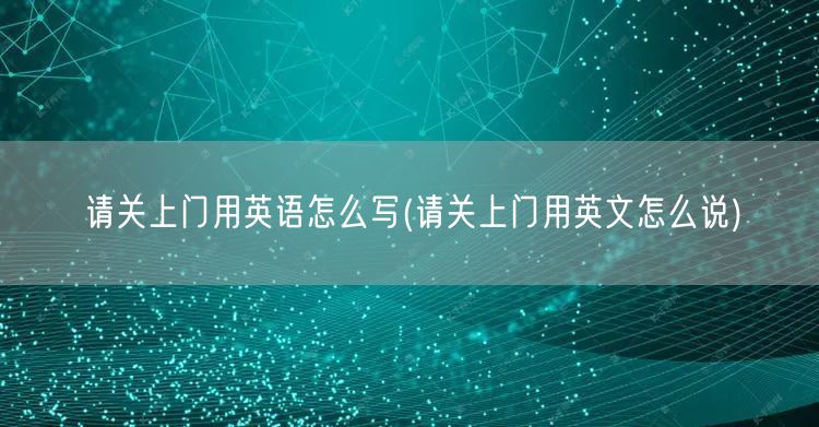 请关上门用英语怎么写(请关上门用英文怎么说)