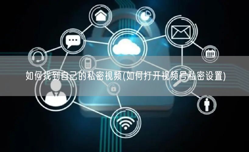 如何找到自己的私密视频(如何打开视频号私密设置)