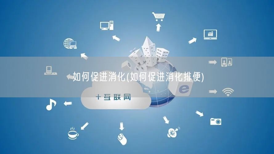 如何促进消化(如何促进消化排便)