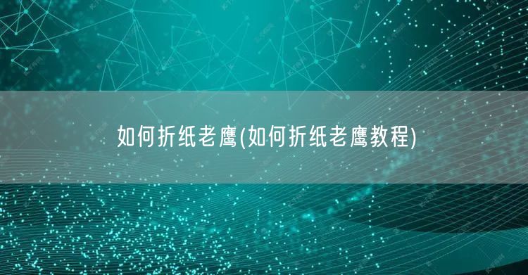 如何折纸老鹰(如何折纸老鹰教程)