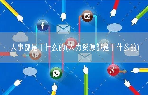 人事部是干什么的(人力资源部是干什么的)