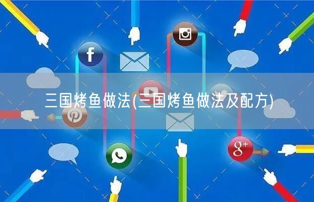 三国烤鱼做法(三国烤鱼做法及配方)