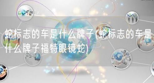 蛇标志的车是什么牌子(蛇标志的车是什么牌子福特眼镜蛇)