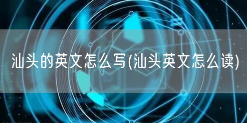 汕头的英文怎么写(汕头英文怎么读)