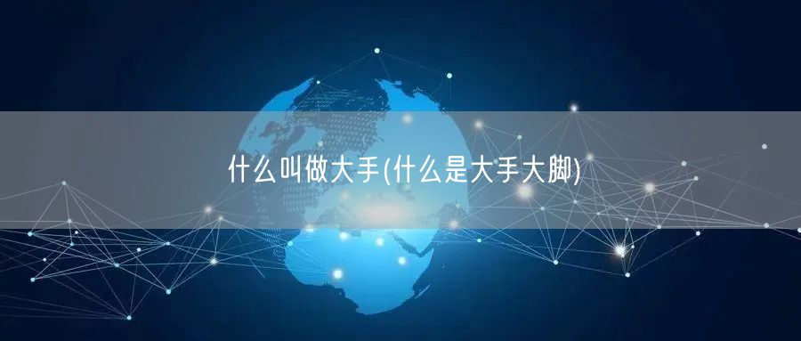 什么叫做大手(什么是大手大脚)