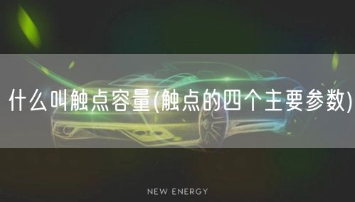 什么叫触点容量(触点的四个主要参数)